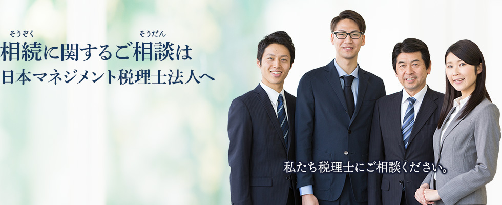 相続[そうぞく]に関するご相談[そうだん]は日本マネジメント税理士法人へ / 私たち税理士にご相談ください。